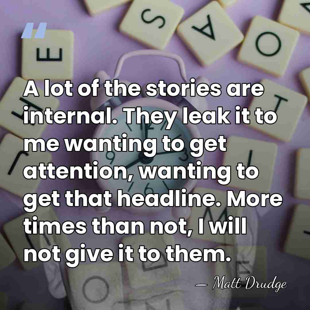 A lot of the stories are internal. They leak it to me&hellip; - Matt Drudge