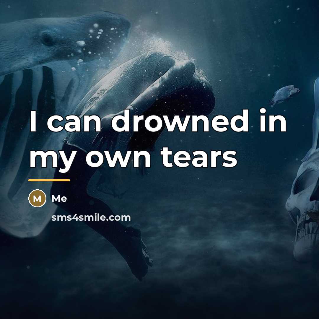 “I can drowned in my own tears…” quote by Me