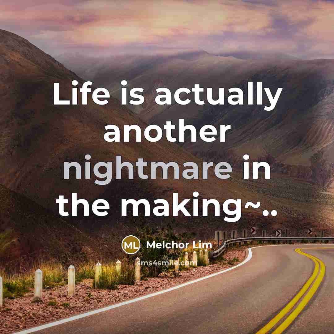 “Life is actually another nightmare in the making~..…” quote by Melchor Lim