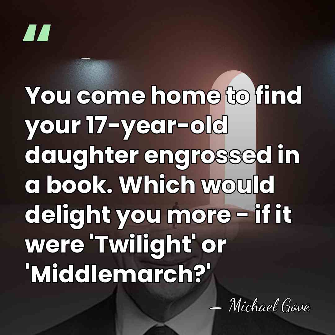 You come home to find your 17-year-old daughter engrossed in a book.&hellip; - Michael Gove