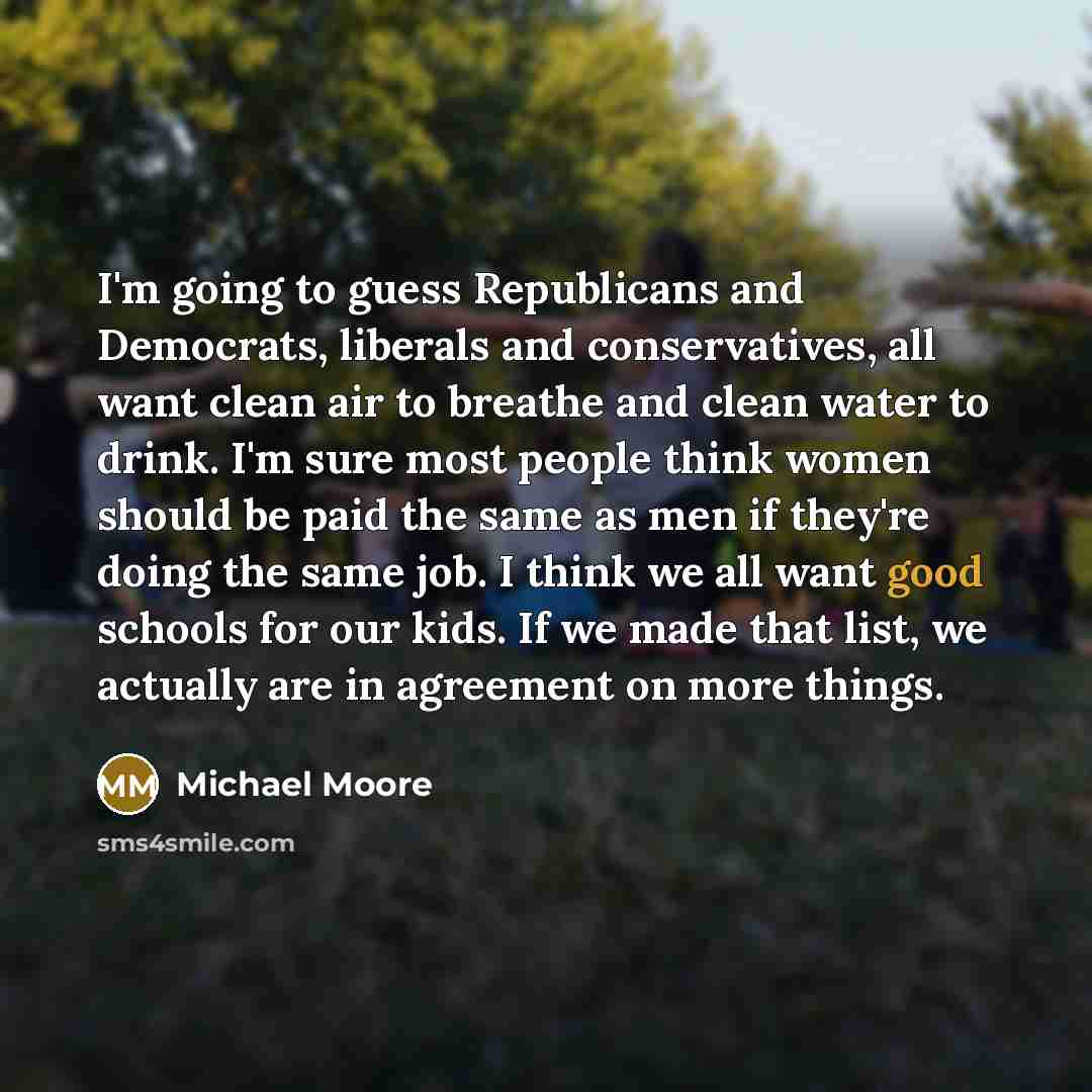 “I'm going to guess Republicans and Democrats, liberals and conservatives,…” quote by Michael Moore