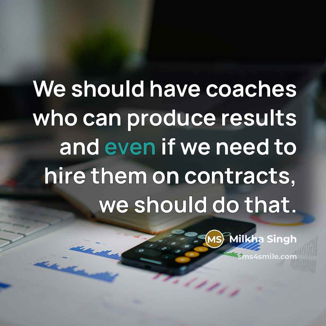 “We should have coaches who can produce results and even…” quote by Milkha Singh