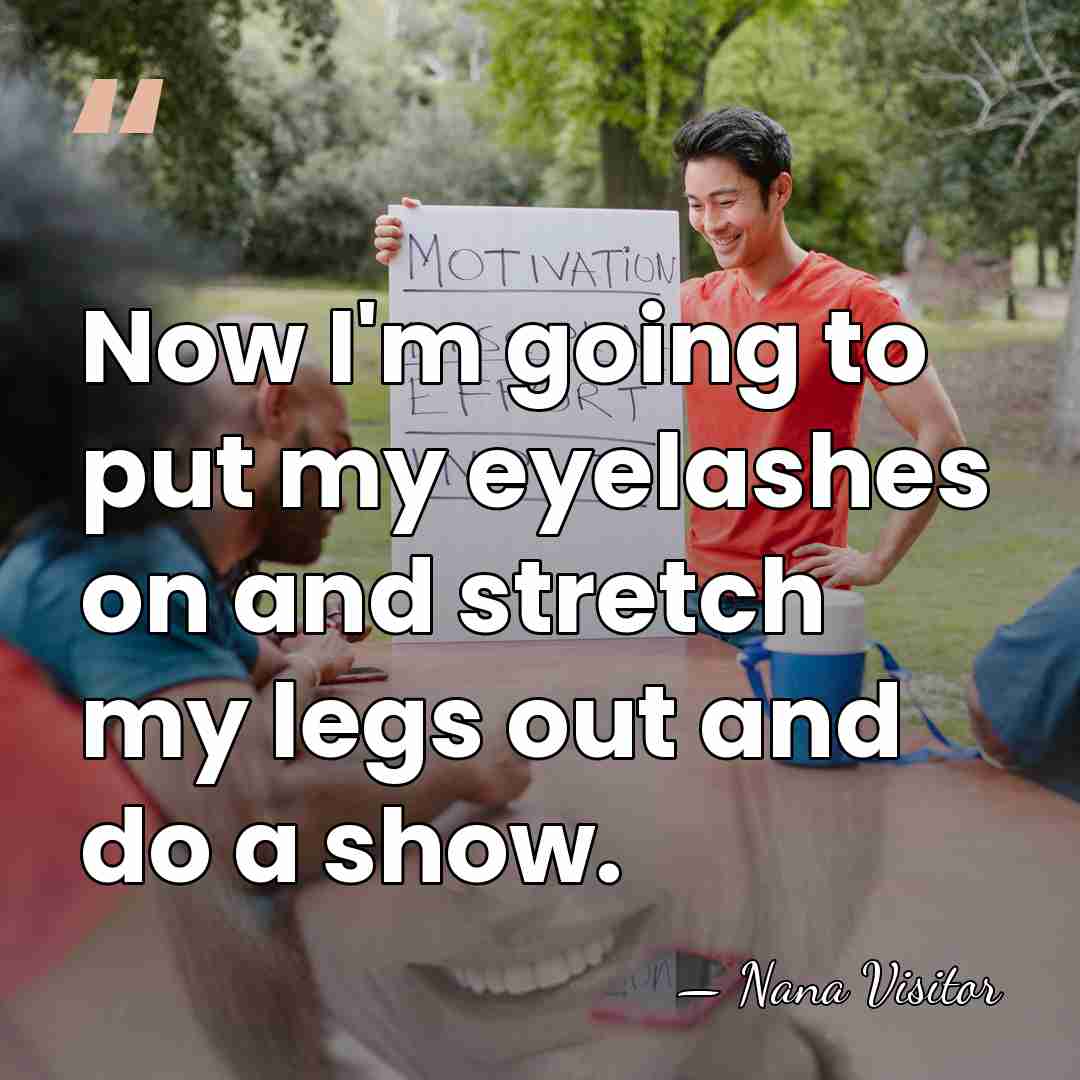 Now I'm going to put my eyelashes on and stretch my legs&hellip; - Nana Visitor