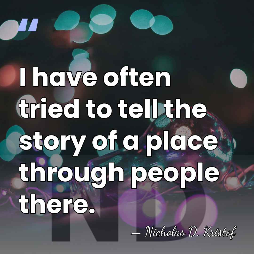 I have often tried to tell the story of a place through&hellip; - Nicholas D. Kristof