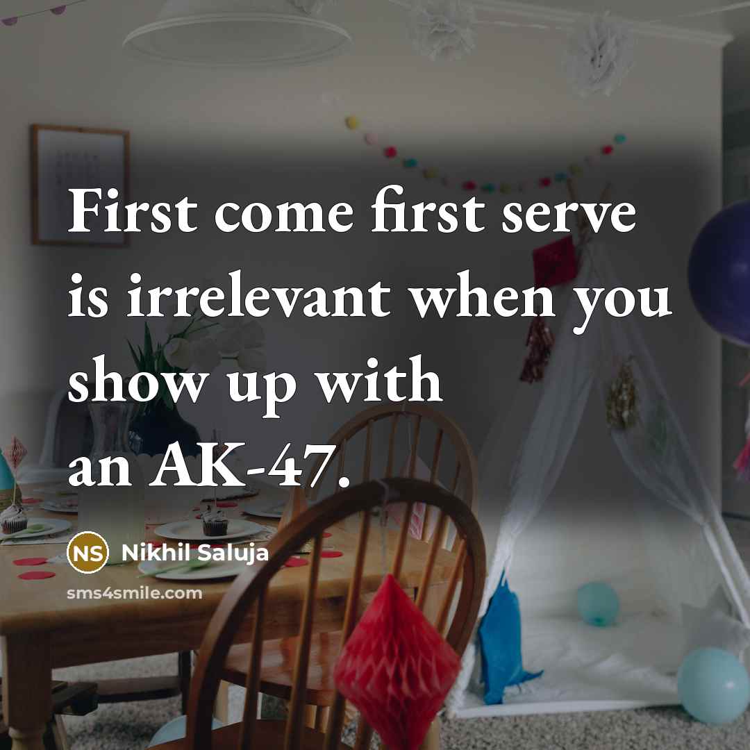 “First come first serve is irrelevant when you show up with an AK-47.” quote by Nikhil Saluja