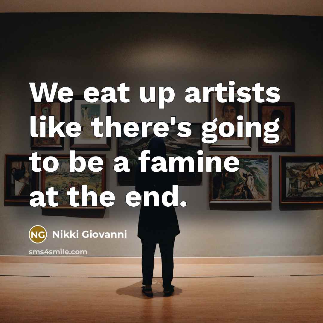 “We eat up artists like there's going to be a…” quote by Nikki Giovanni