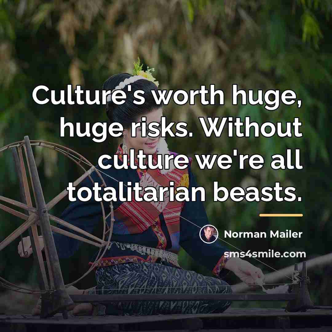 “Culture's worth huge, huge risks. Without culture we're all totalitarian…” quote by Norman Mailer