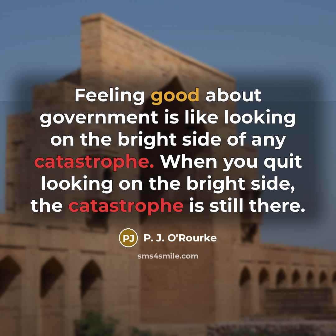 “Feeling good about government is like looking on the bright…” quote by P. J. O'Rourke