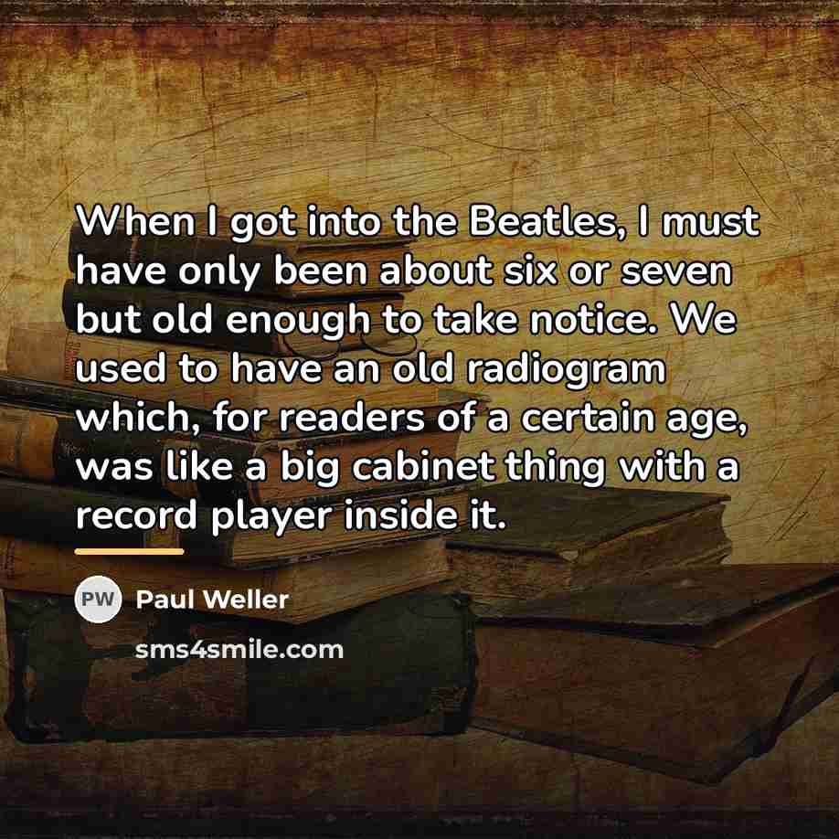 “When I got into the Beatles, I must have only…” quote by Paul Weller