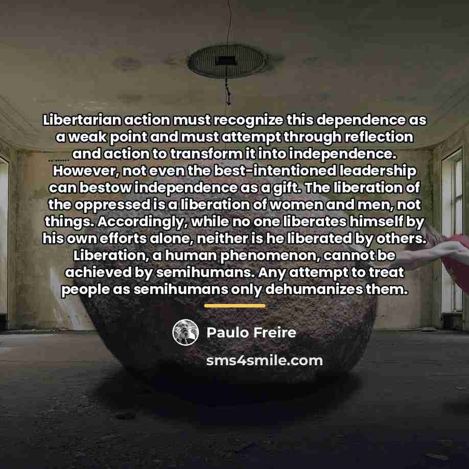 “Libertarian action must recognize this dependence as a weak point…” quote by Paulo Freire
