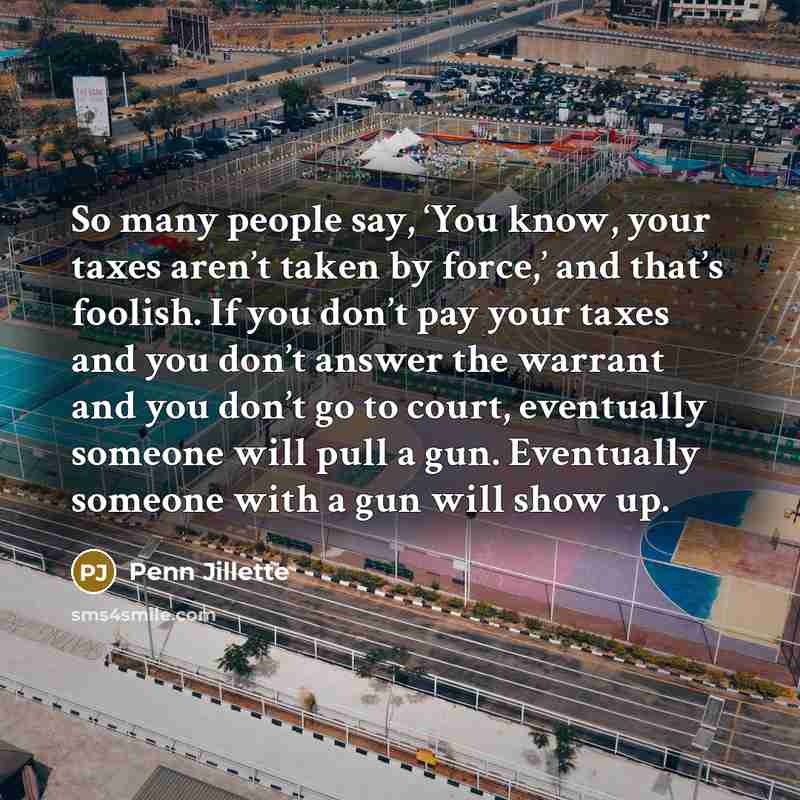 “So many people say, ‘You know, your taxes aren’t taken…” quote by Penn Jillette
