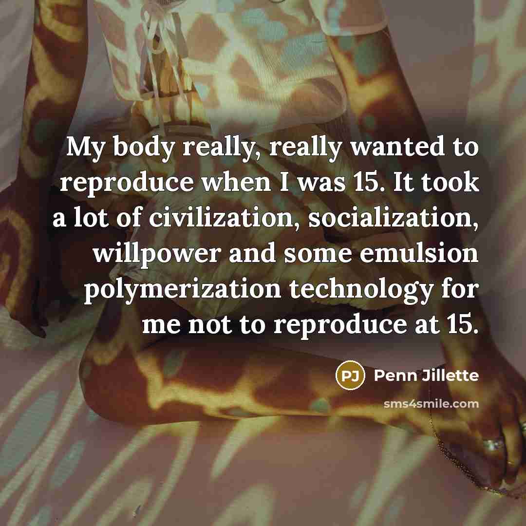 “My body really, really wanted to reproduce when I was…” quote by Penn Jillette