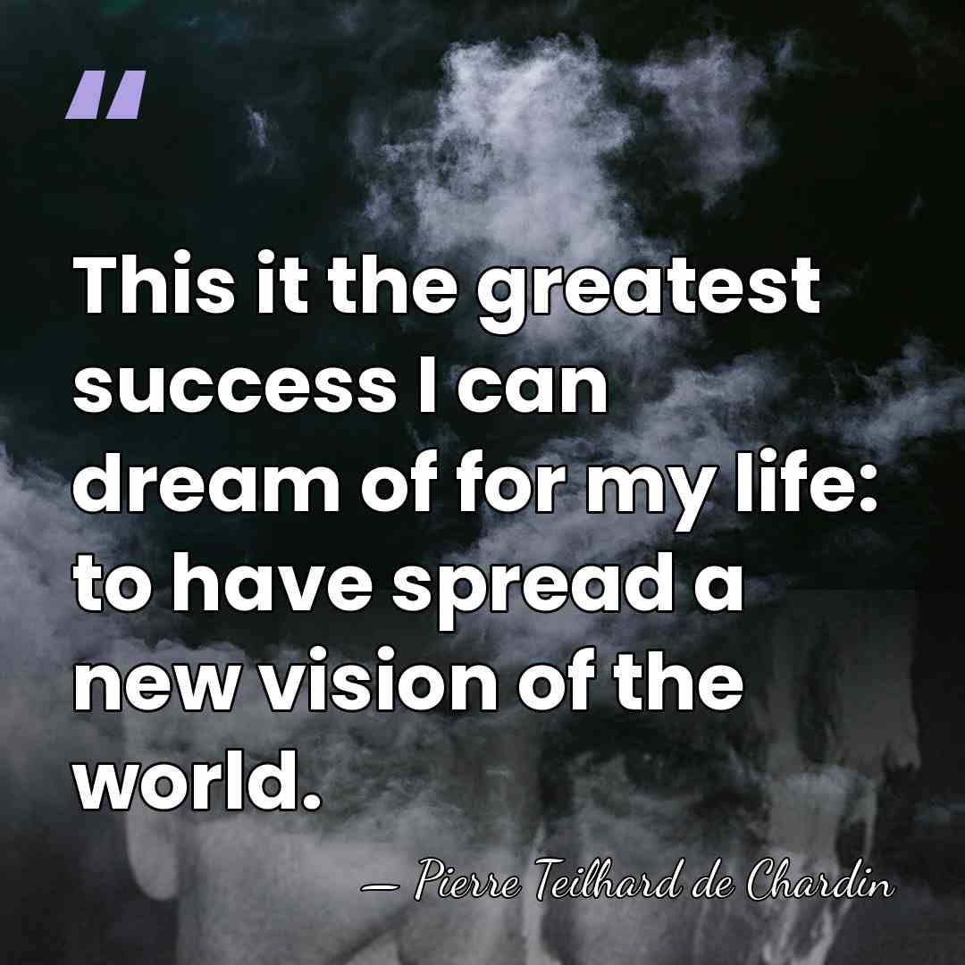 This it the greatest success I can dream of for my life:&hellip; - Pierre Teilhard de Chardin