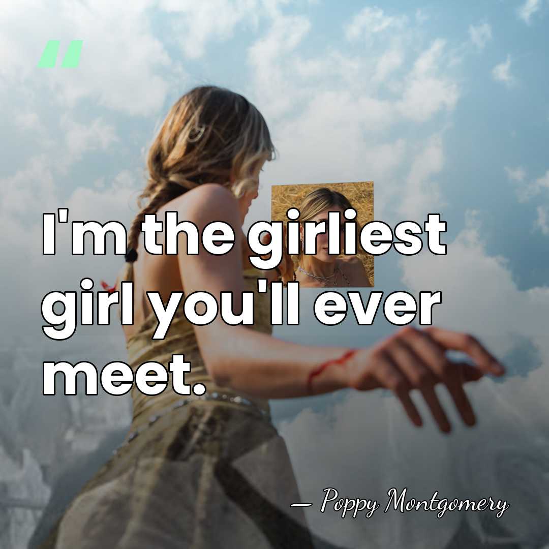 I'm the girliest girl you'll ever meet. - Poppy Montgomery