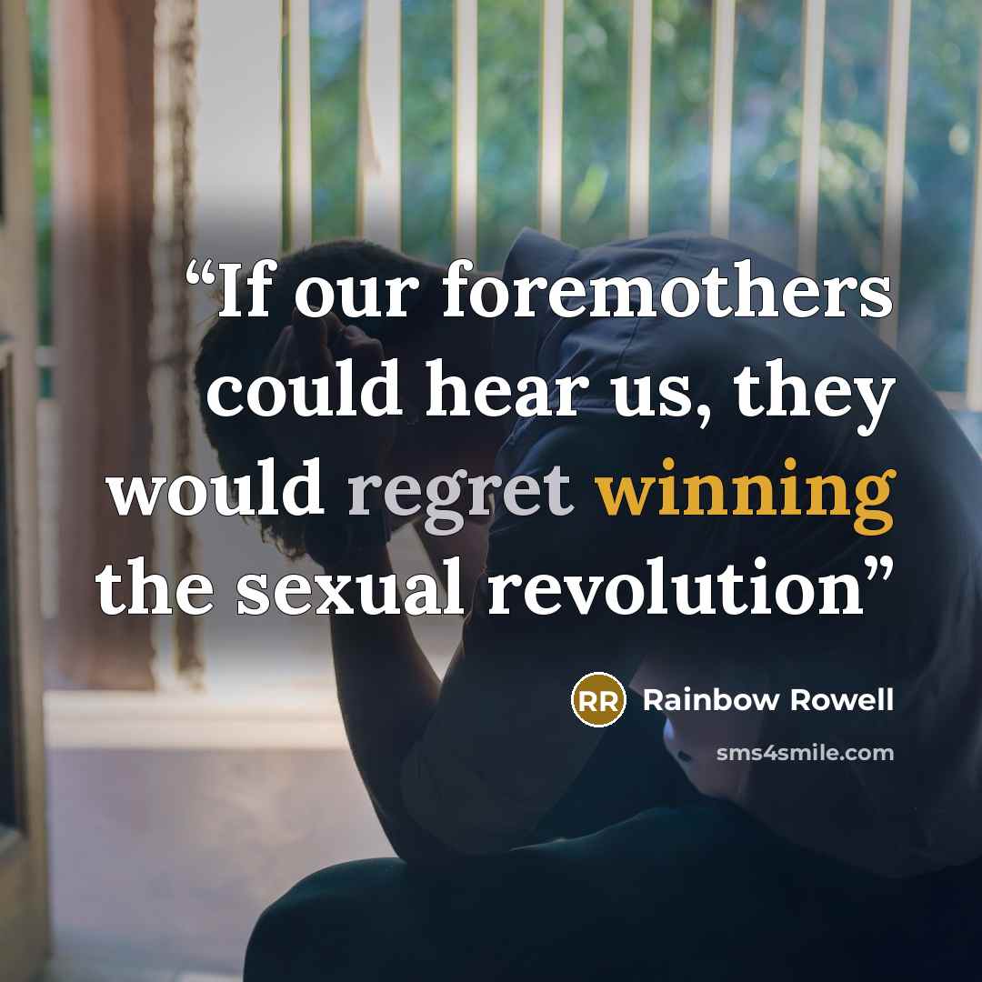 “If our foremothers could hear us, they would regret winning the sexual revolution” quote by Rainbow Rowell