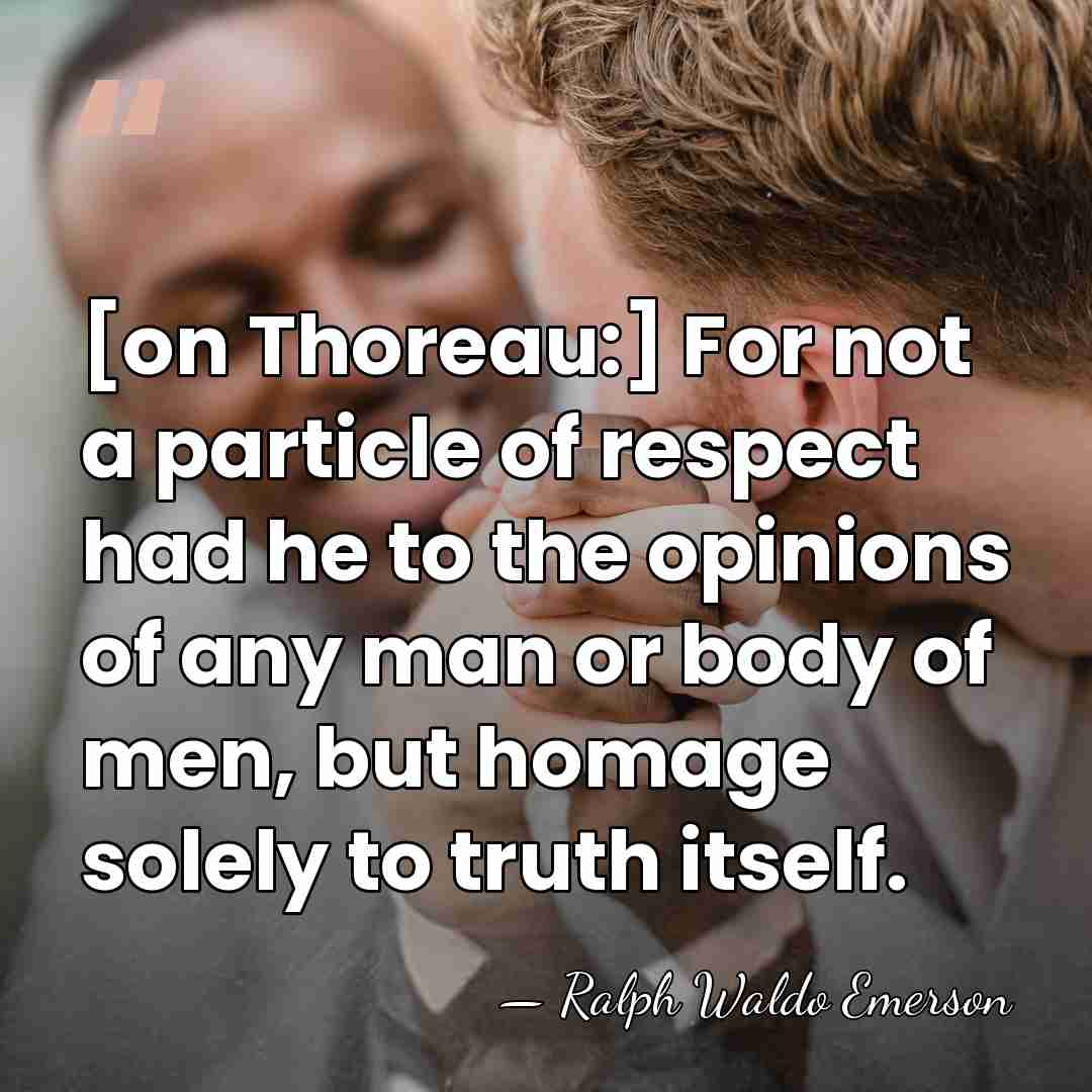 [on Thoreau:] For not a particle of respect had he to the&hellip; - Ralph Waldo Emerson