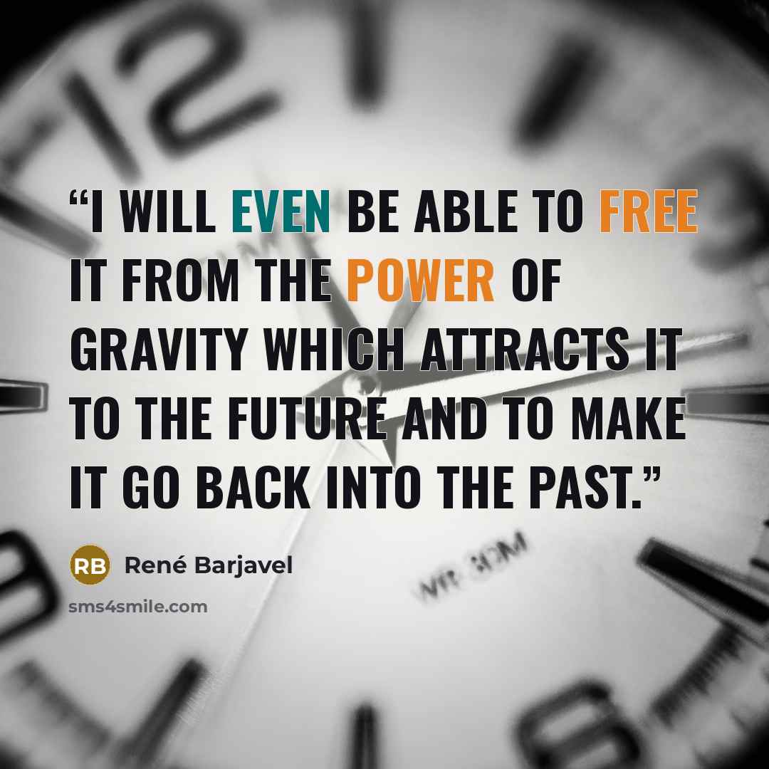 “I will even be able to free it from the power of gravity which attracts it to the future and to make it go back into the past.” quote by René Barjavel
