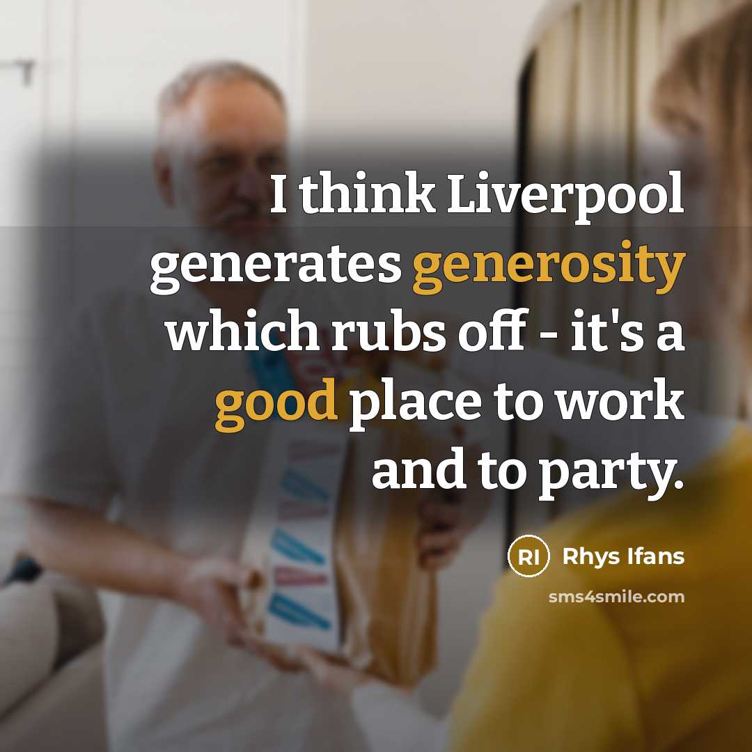 “I think Liverpool generates generosity which rubs off - it's a good place to work and to party.” quote by Rhys Ifans