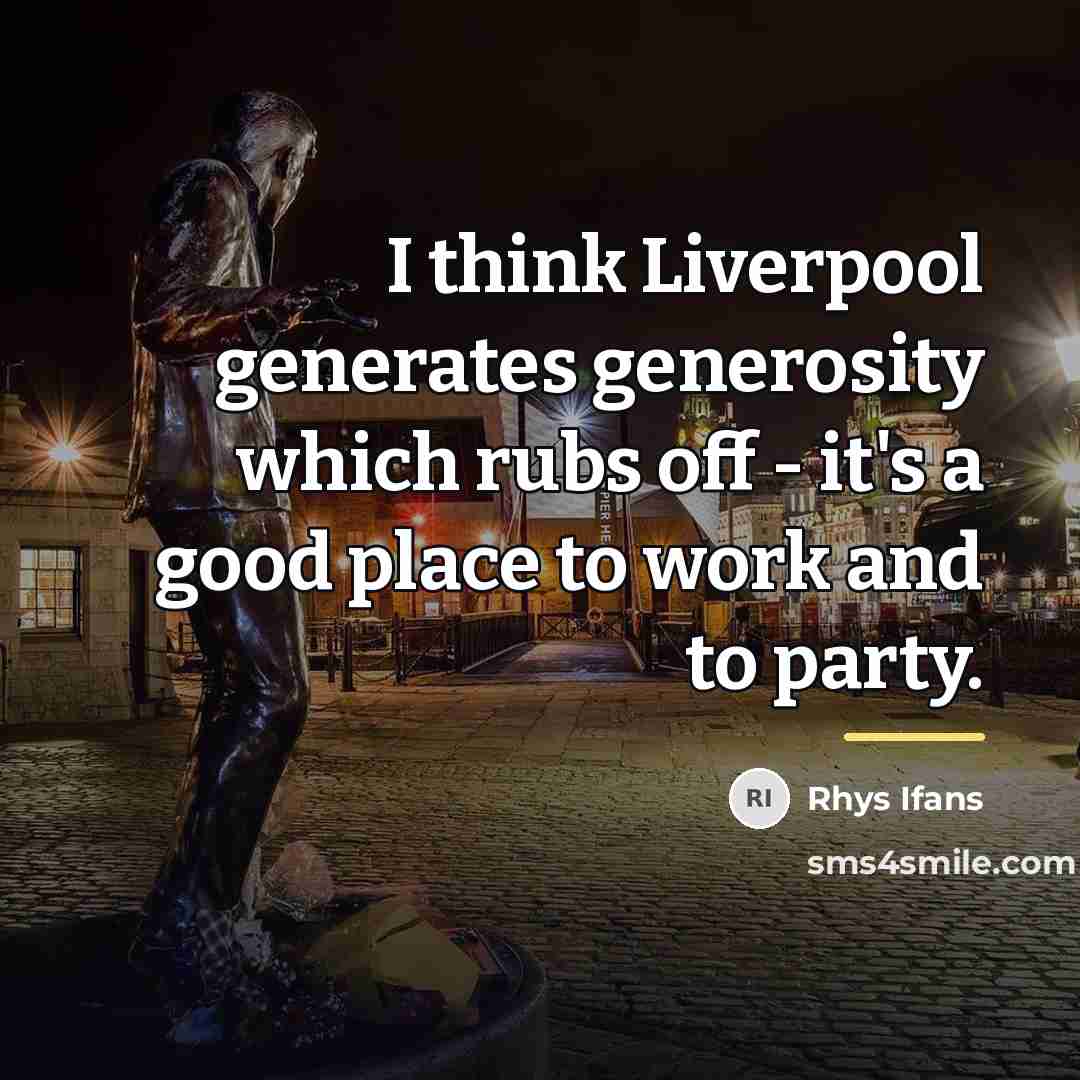 “I think Liverpool generates generosity which rubs off - it's…” quote by Rhys Ifans
