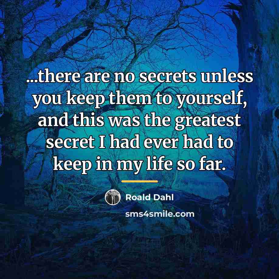 “...there are no secrets unless you keep them to yourself,…” quote by Roald Dahl