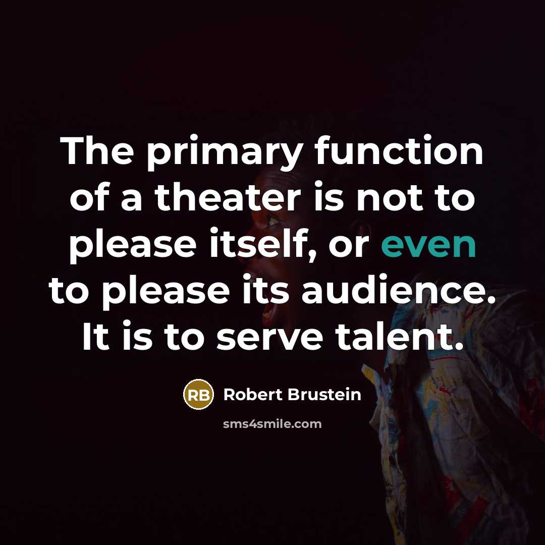 “The primary function of a theater is not to please itself, or even to please its audience. It is to serve talent.” quote by Robert Brustein