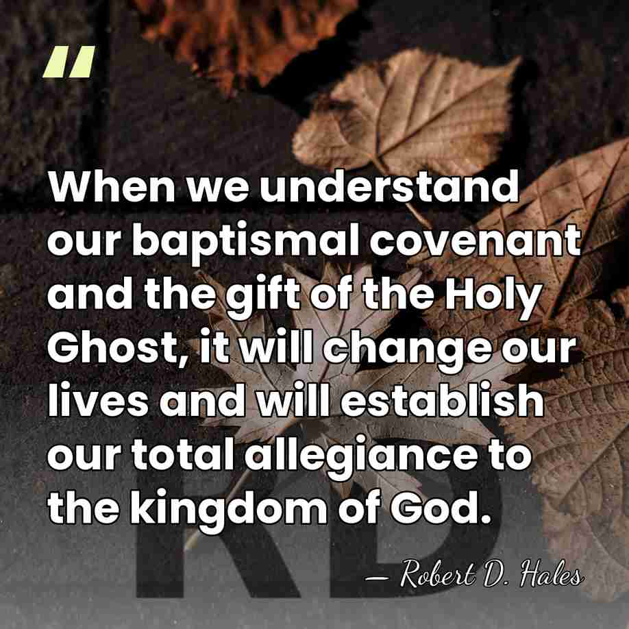 When we understand our baptismal covenant and the gift of the Holy&hellip; - Robert D. Hales