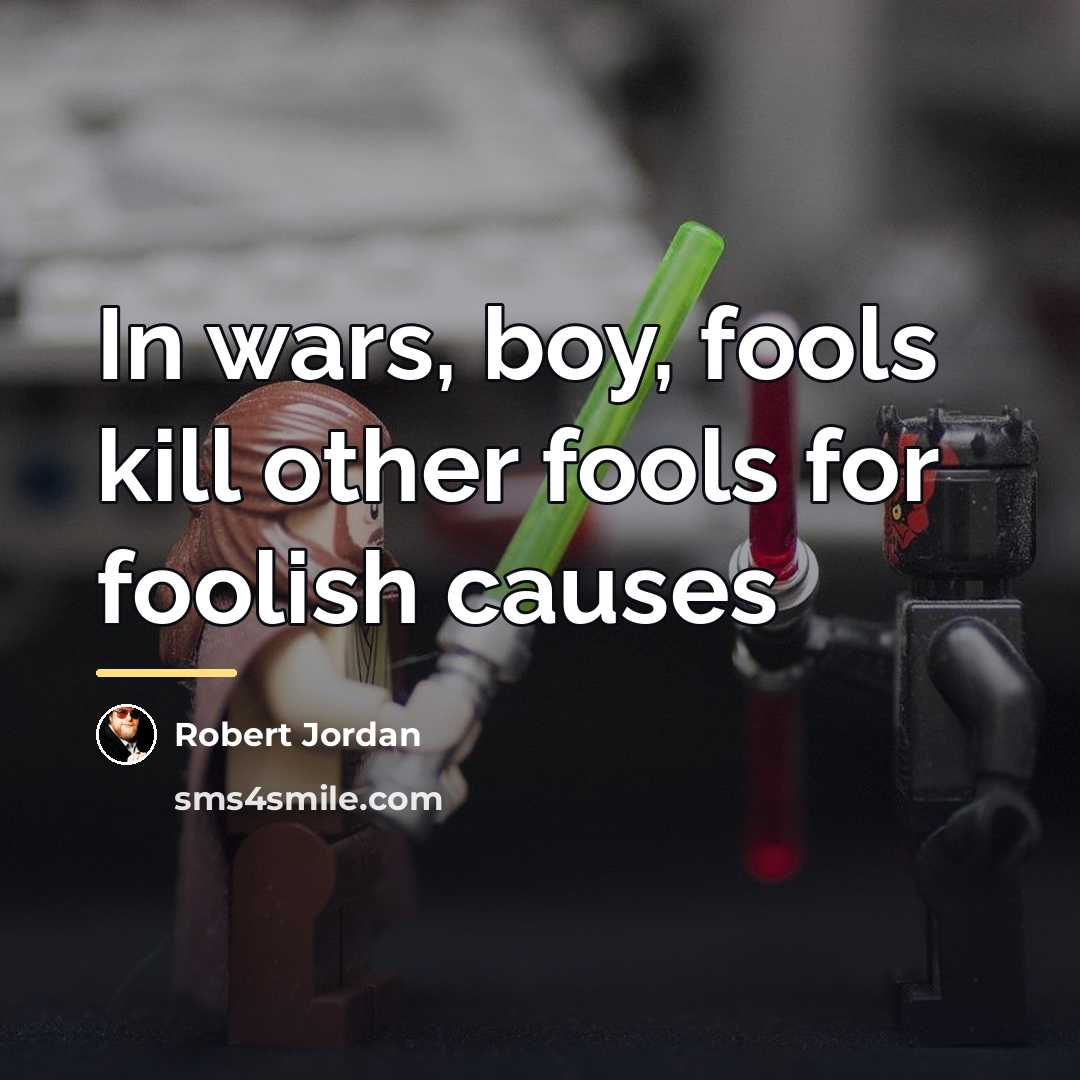“In wars, boy, fools kill other fools for foolish causes…” quote by Robert Jordan