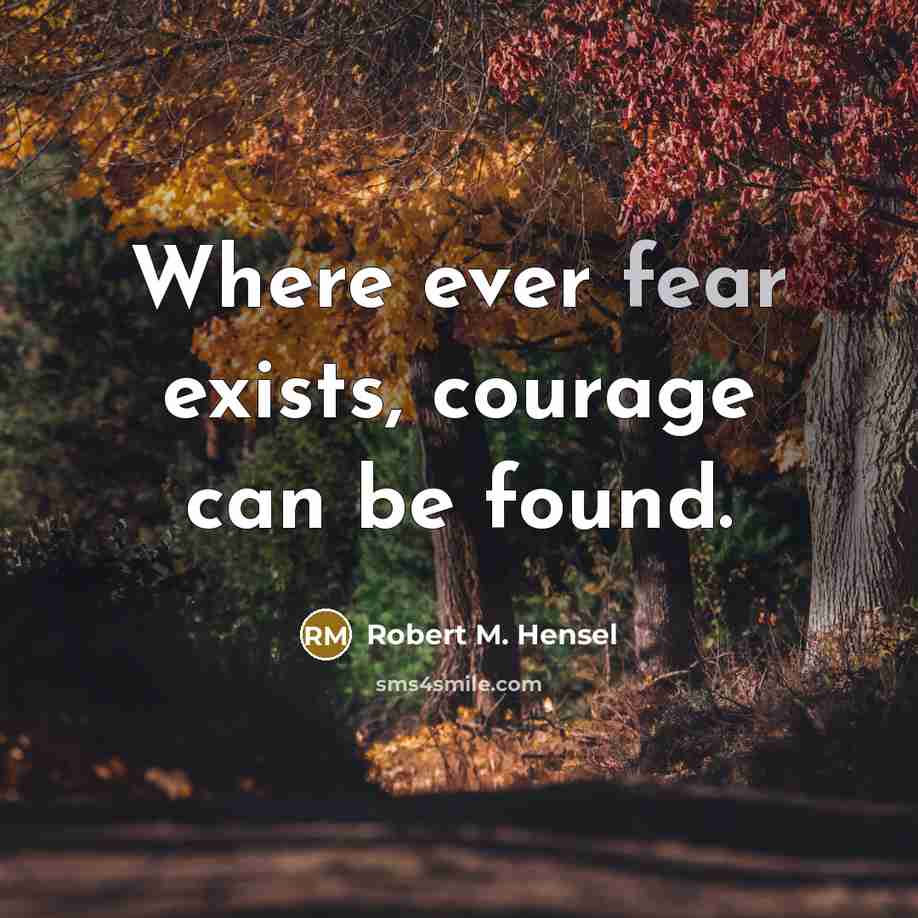 “Where ever fear exists, courage can be found.…” quote by Robert M. Hensel