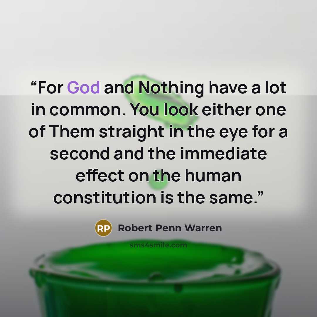 “For God and Nothing have a lot in common. You look either one of Them straight in the eye for a second and the immediate effect on the human constitution is the same.” quote by Robert Penn Warren