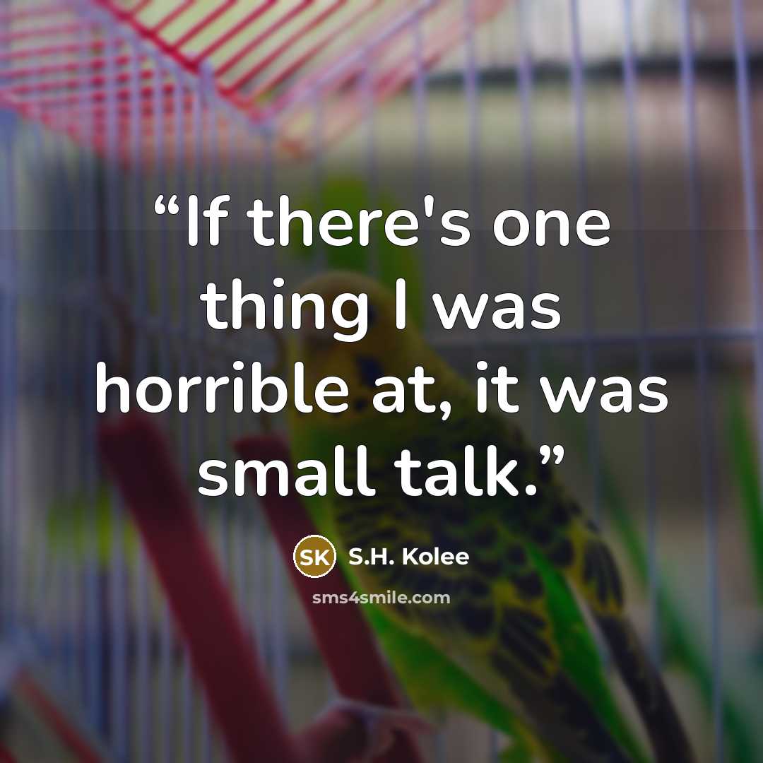 “If there's one thing I was horrible at, it was small talk.” quote by S.H. Kolee