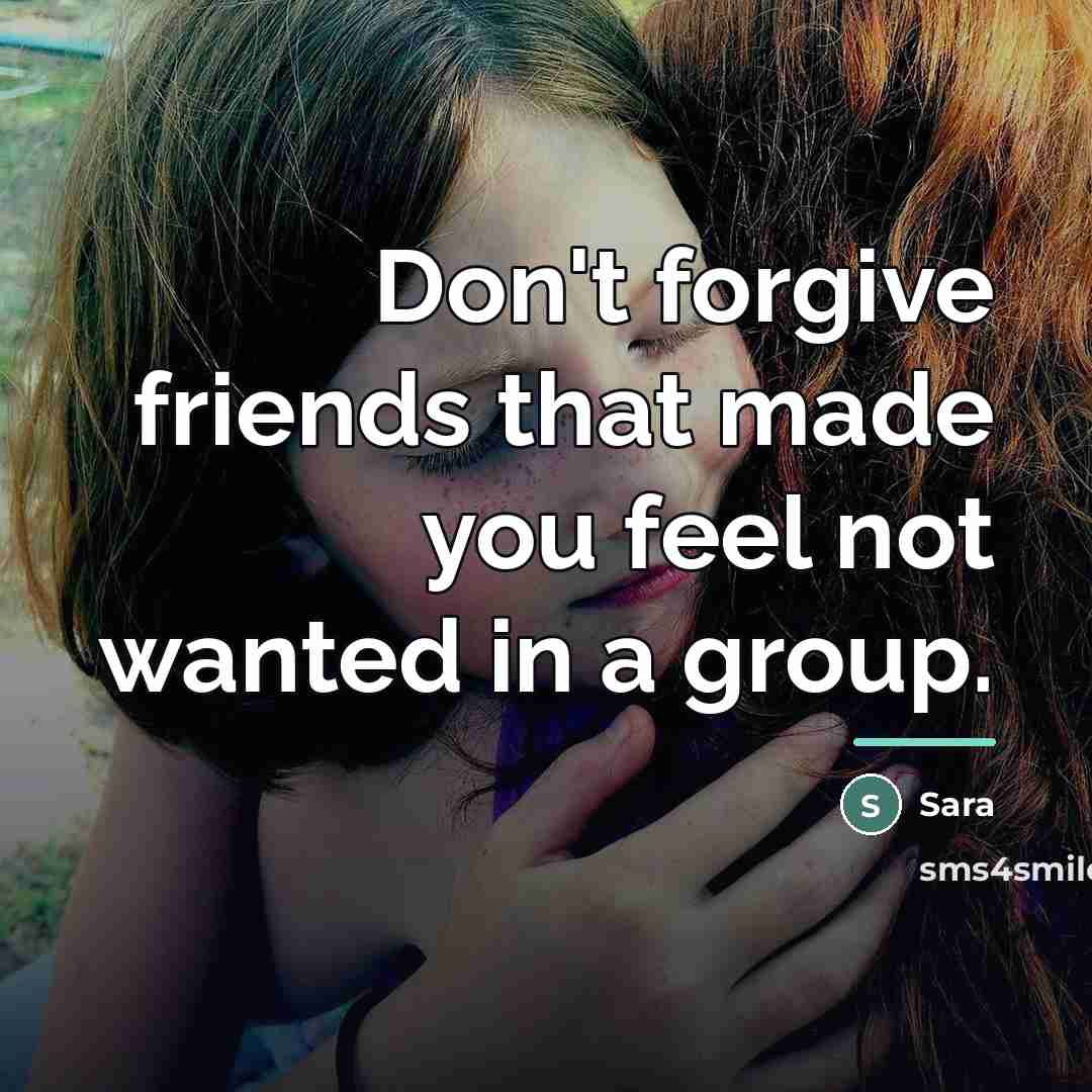 “Don't forgive friends that made you feel not wanted in…” quote by Sara