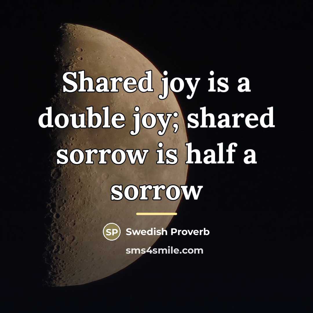 “Shared joy is a double joy; shared sorrow is half…” quote by Swedish Proverb