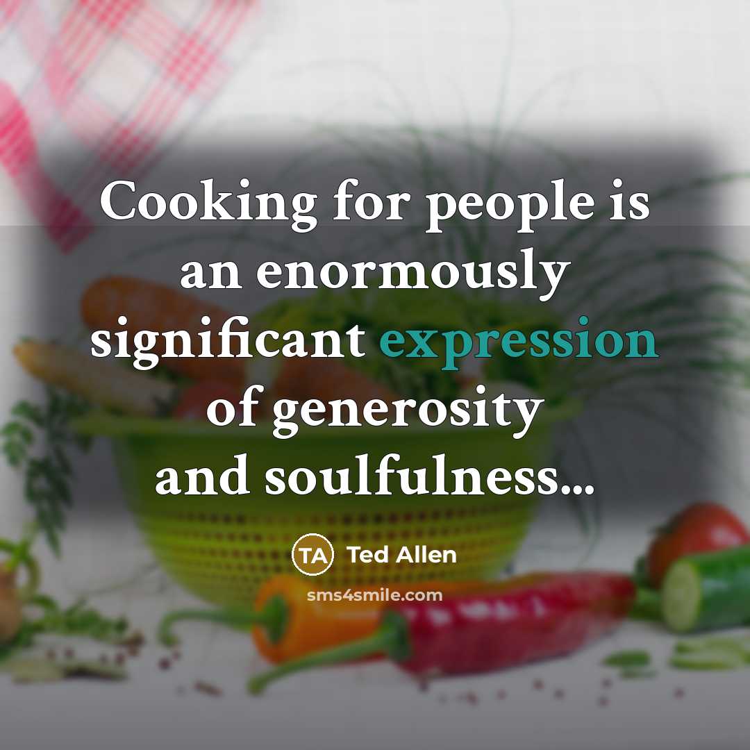 “Cooking for people is an enormously significant expression of generosity…” quote by Ted Allen