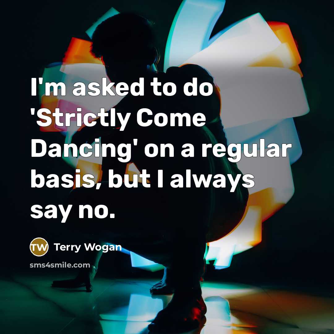 “I'm asked to do 'Strictly Come Dancing' on a regular…” quote by Terry Wogan