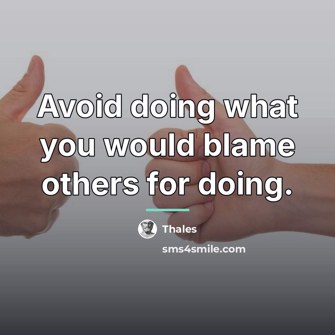 “Avoid doing what you would blame others for doing.…” quote by Thales