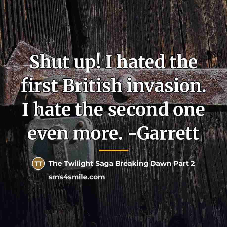 “Shut up! I hated the first British invasion. I hate…” quote by The Twilight Saga Breaking Dawn Part 2