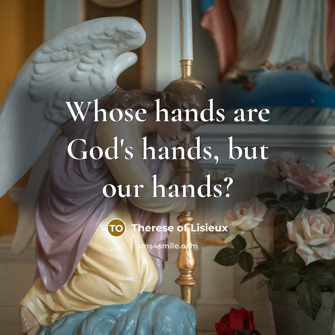 “Whose hands are God's hands, but our hands?…” quote by Therese of Lisieux