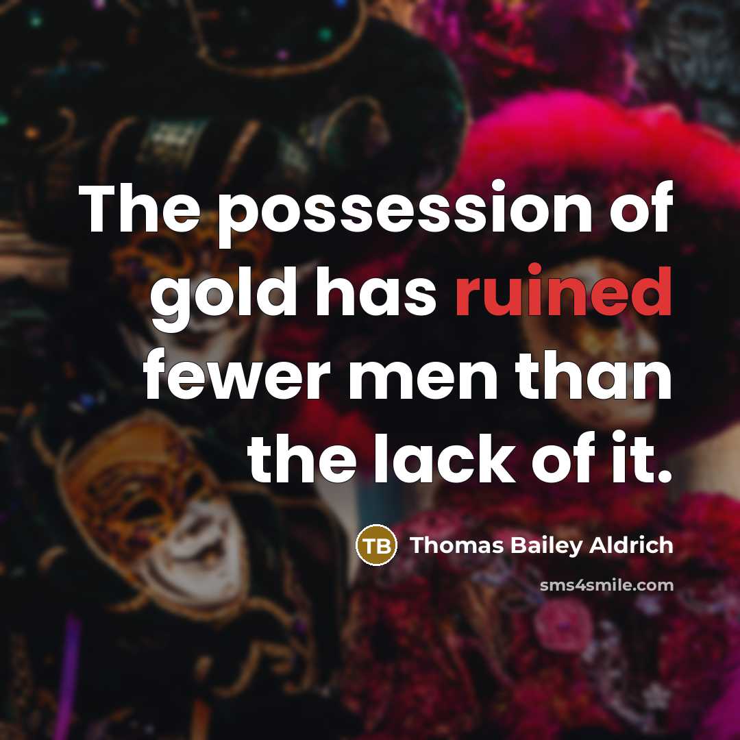 “The possession of gold has ruined fewer men than the…” quote by Thomas Bailey Aldrich