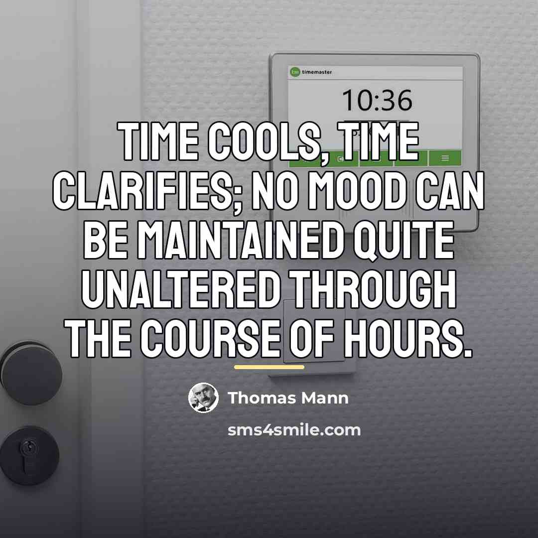 “Time cools, time clarifies; no mood can be maintained quite…” quote by Thomas Mann