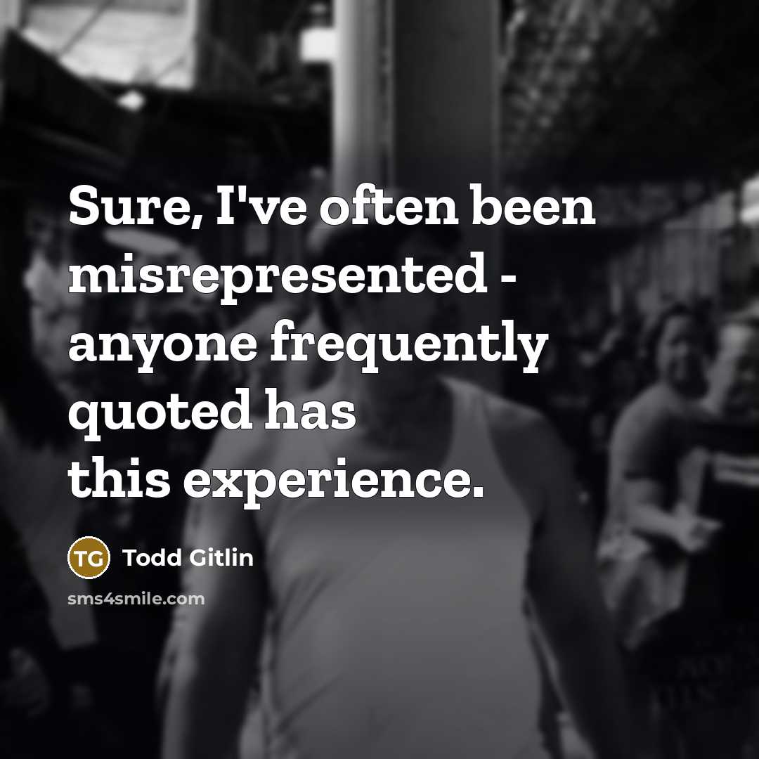 “Sure, I've often been misrepresented - anyone frequently quoted has this experience.” quote by Todd Gitlin