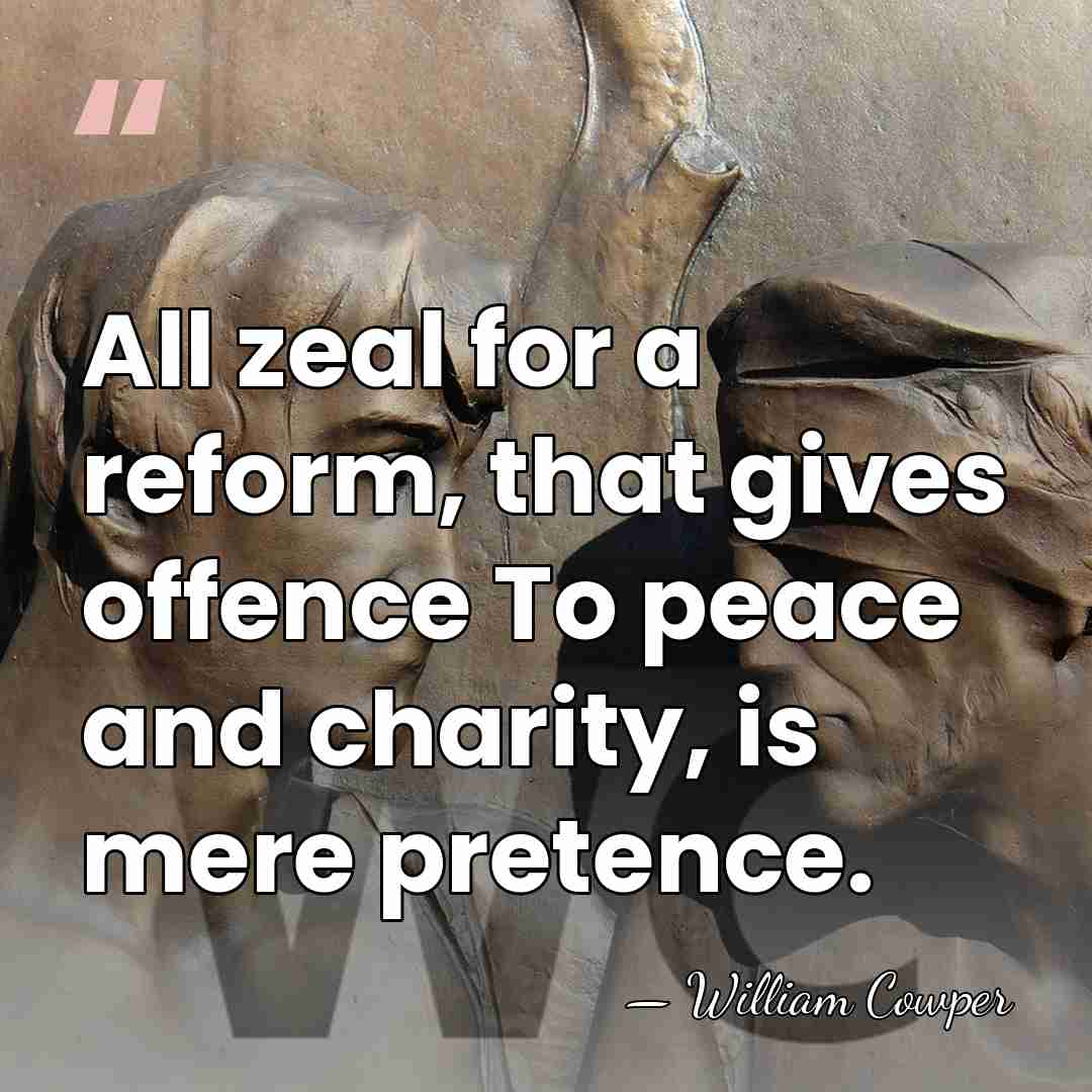 All zeal for a reform, that gives offence To peace and charity,&hellip; - William Cowper