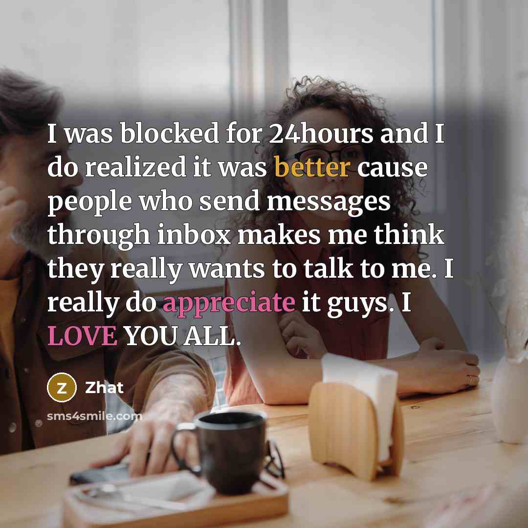 “I was blocked for 24hours and I do realized it was better cause people who send messages through inbox makes me think they really wants to talk to me. I really do appreciate it guys. I LOVE YOU ALL.” quote by Zhat