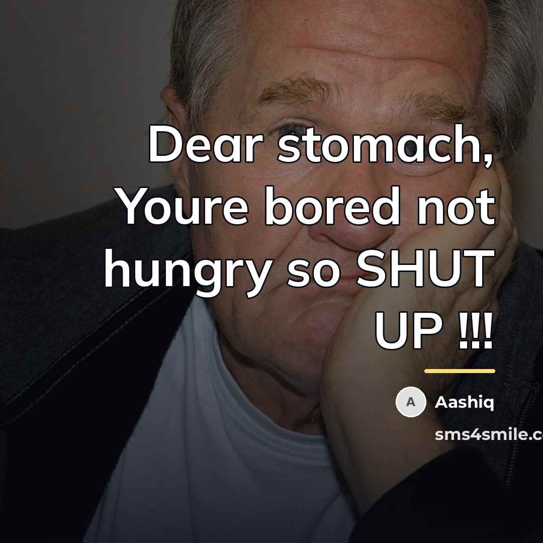 “Dear stomach, Youre bored not hungry so SHUT UP !!!…” quote by Aashiq