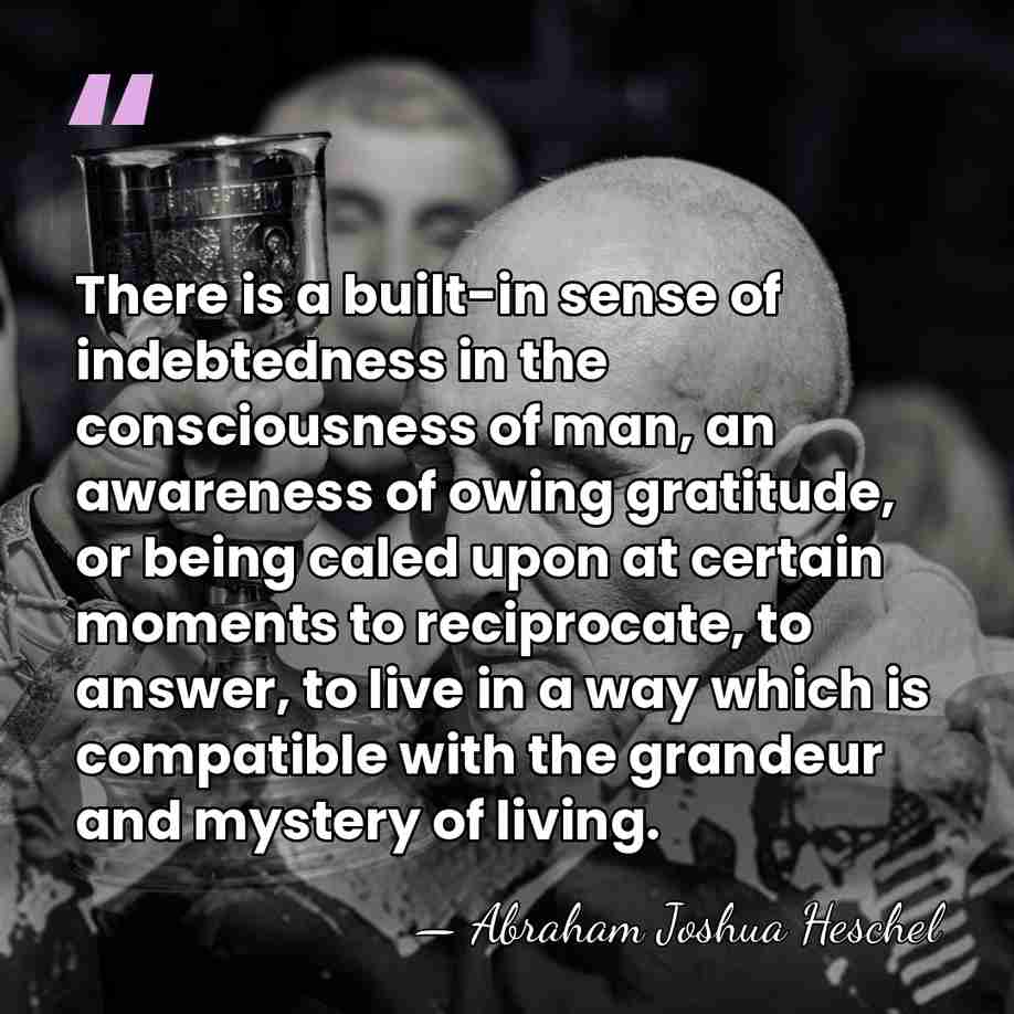 There is a built-in sense of indebtedness in the consciousness of man,&hellip; - Abraham Joshua Heschel