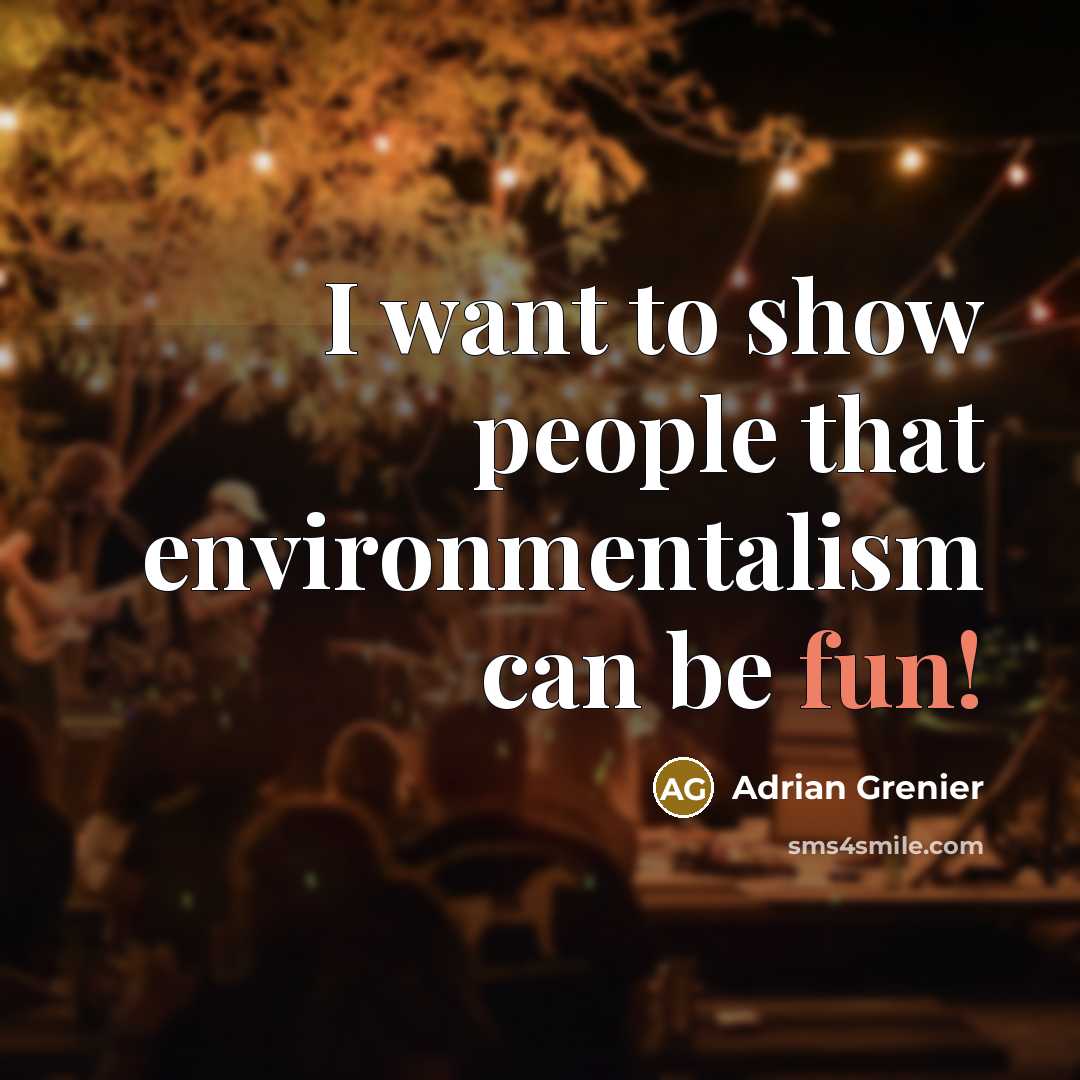 “I want to show people that environmentalism can be fun!…” quote by Adrian Grenier