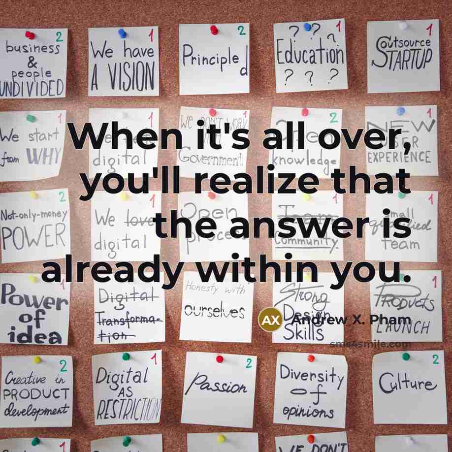 “When it's all over, you'll realize that the answer is…” quote by Andrew X. Pham