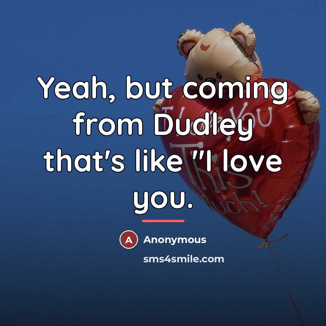 “Yeah, but coming from Dudley that's like "I love you.…” quote by Anonymous