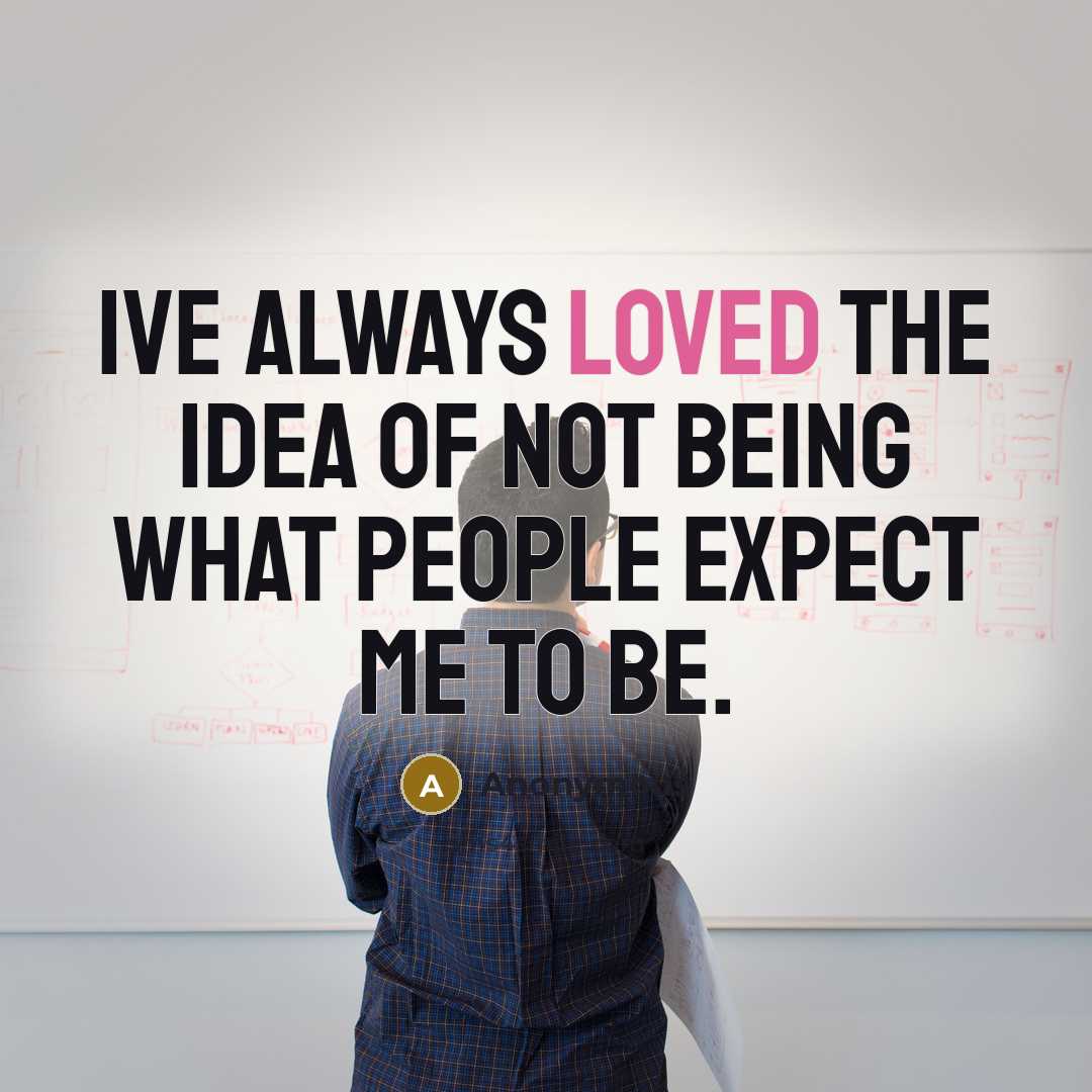 “Ive always loved the idea of not being what people expect me to be.” quote by Anonymous
