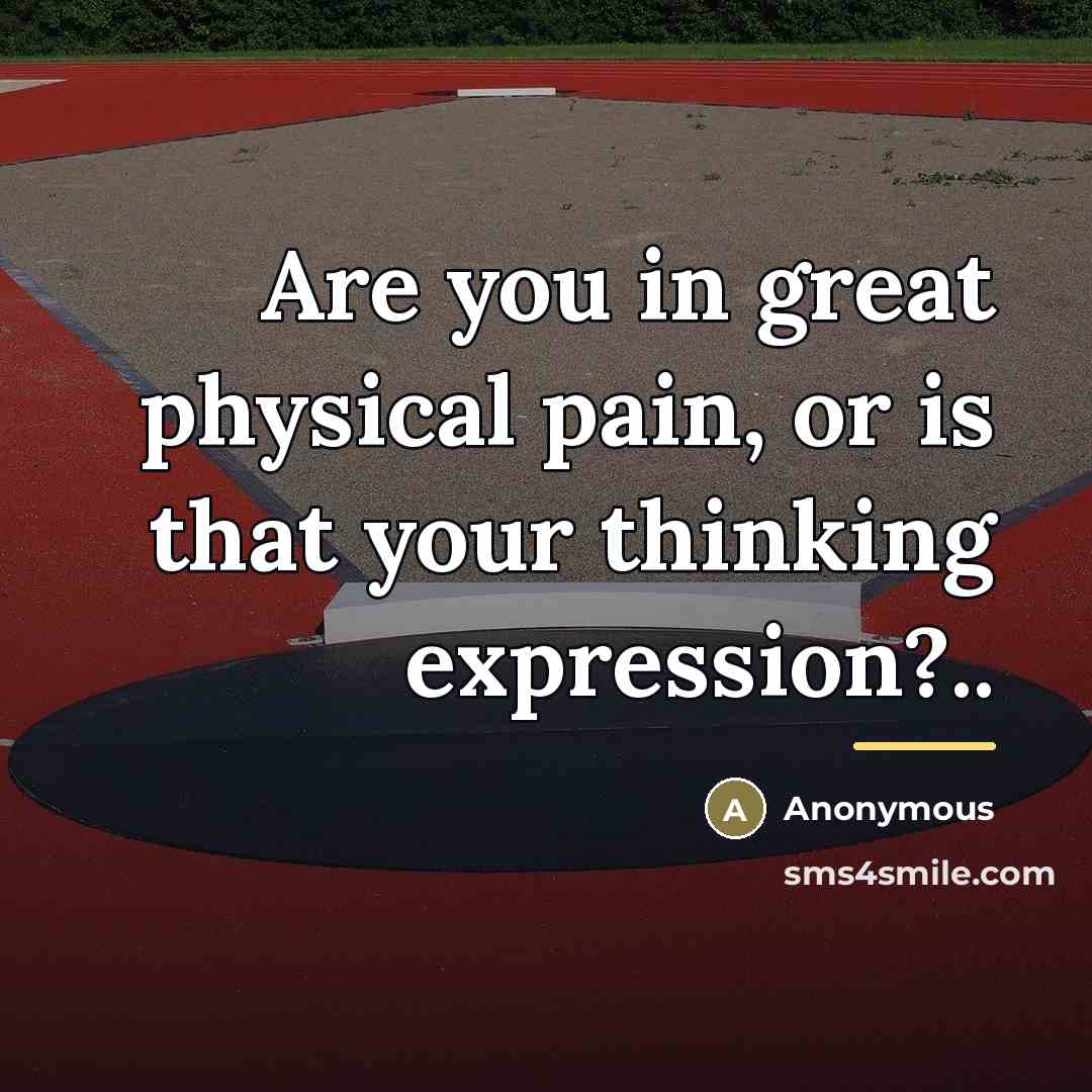 “Are you in great physical pain, or is that your…” quote by Anonymous