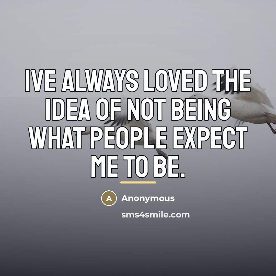 “Ive always loved the idea of not being what people expect me to be.” quote by Anonymous